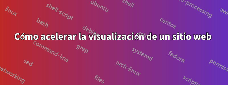 Cómo acelerar la visualización de un sitio web