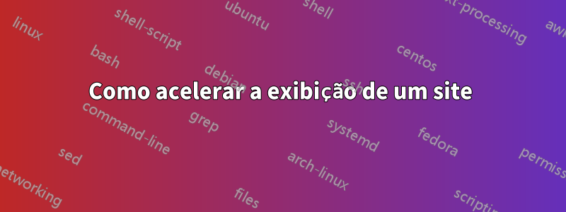 Como acelerar a exibição de um site