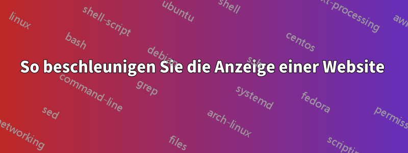 So beschleunigen Sie die Anzeige einer Website