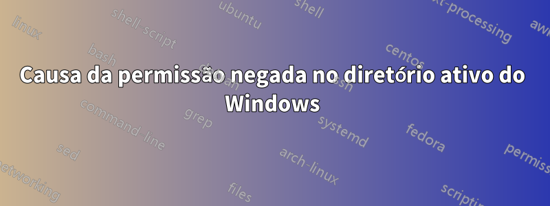 Causa da permissão negada no diretório ativo do Windows