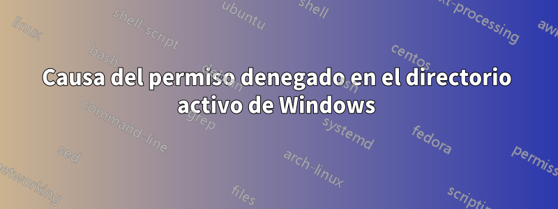 Causa del permiso denegado en el directorio activo de Windows