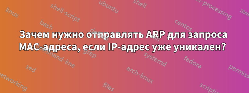 Зачем нужно отправлять ARP для запроса MAC-адреса, если IP-адрес уже уникален? 