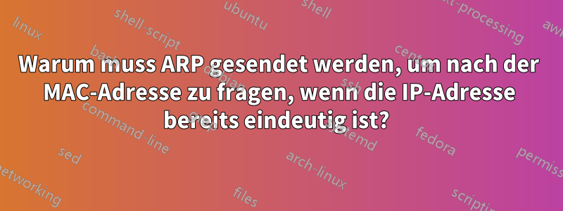 Warum muss ARP gesendet werden, um nach der MAC-Adresse zu fragen, wenn die IP-Adresse bereits eindeutig ist? 