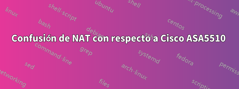 Confusión de NAT con respecto a Cisco ASA5510