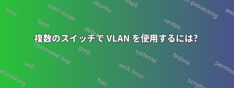 複数のスイッチで VLAN を使用するには?