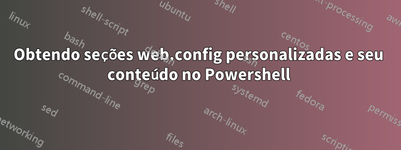 Obtendo seções web.config personalizadas e seu conteúdo no Powershell