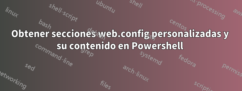 Obtener secciones web.config personalizadas y su contenido en Powershell