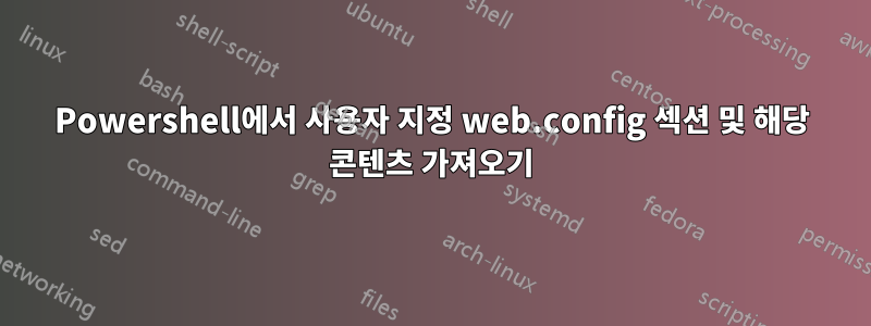 Powershell에서 사용자 지정 web.config 섹션 및 해당 콘텐츠 가져오기