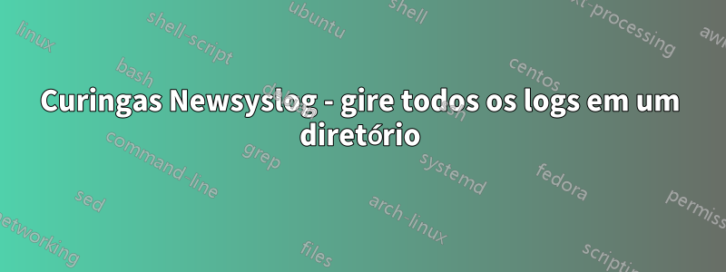 Curingas Newsyslog - gire todos os logs em um diretório