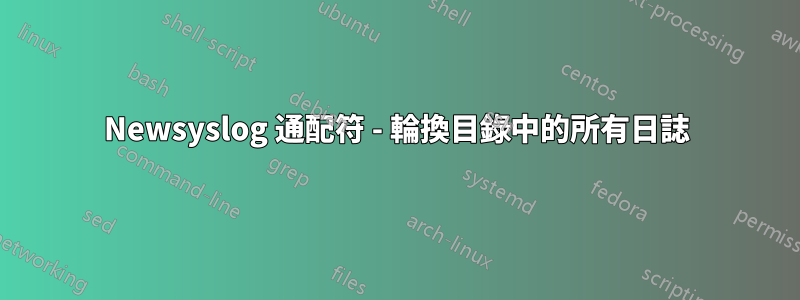 Newsyslog 通配符 - 輪換目錄中的所有日誌