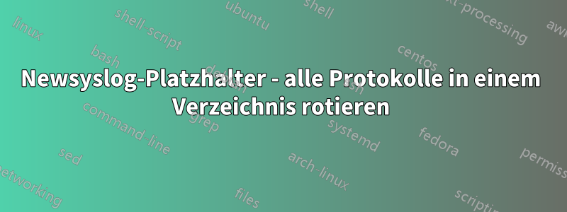 Newsyslog-Platzhalter - alle Protokolle in einem Verzeichnis rotieren