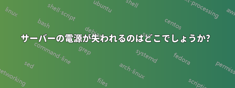 サーバーの電源が失われるのはどこでしょうか? 