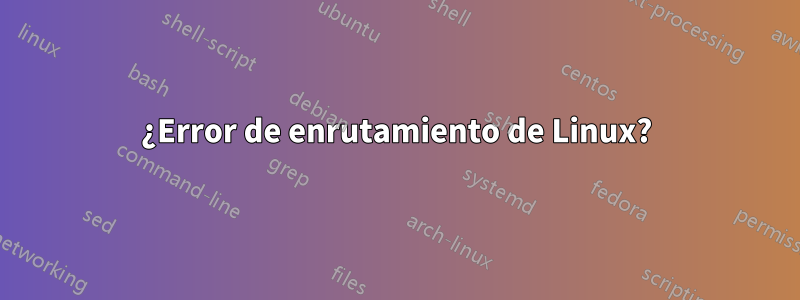 ¿Error de enrutamiento de Linux?