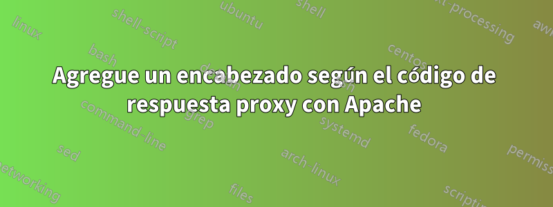 Agregue un encabezado según el código de respuesta proxy con Apache