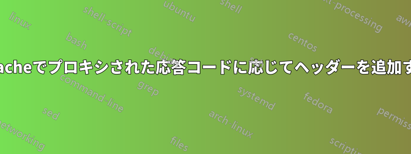 Apacheでプロキシされた応答コードに応じてヘッダーを追加する