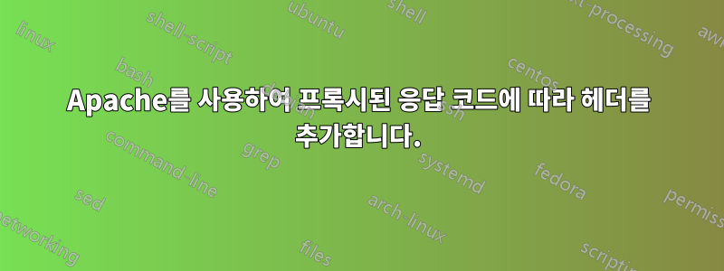 Apache를 사용하여 프록시된 응답 코드에 따라 헤더를 추가합니다.