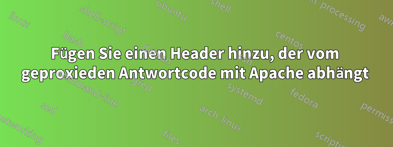 Fügen Sie einen Header hinzu, der vom geproxieden Antwortcode mit Apache abhängt