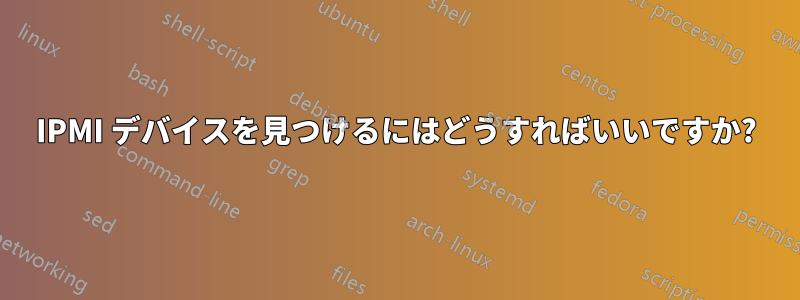 IPMI デバイスを見つけるにはどうすればいいですか?