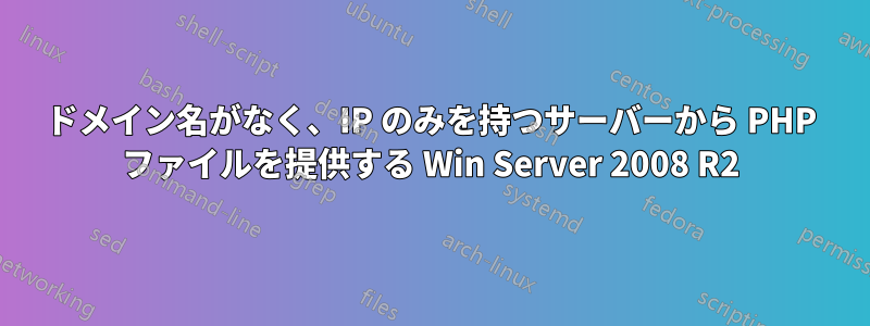 ドメイン名がなく、IP のみを持つサーバーから PHP ファイルを提供する Win Server 2008 R2