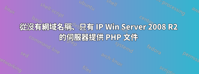 從沒有網域名稱、只有 IP Win Server 2008 R2 的伺服器提供 PHP 文件