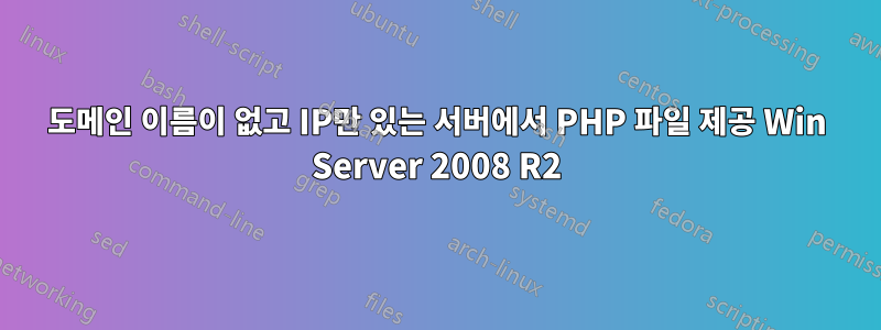 도메인 이름이 없고 IP만 있는 서버에서 PHP 파일 제공 Win Server 2008 R2