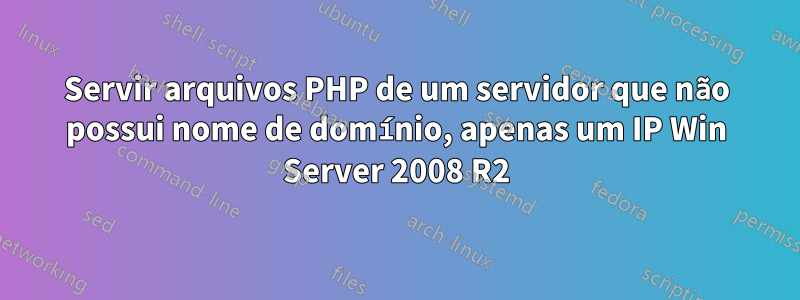 Servir arquivos PHP de um servidor que não possui nome de domínio, apenas um IP Win Server 2008 R2