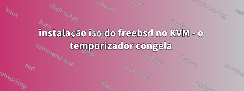 instalação iso do freebsd no KVM - o temporizador congela