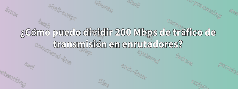 ¿Cómo puedo dividir 200 Mbps de tráfico de transmisión en enrutadores?