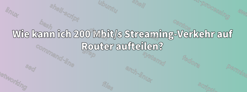 Wie kann ich 200 Mbit/s Streaming-Verkehr auf Router aufteilen?