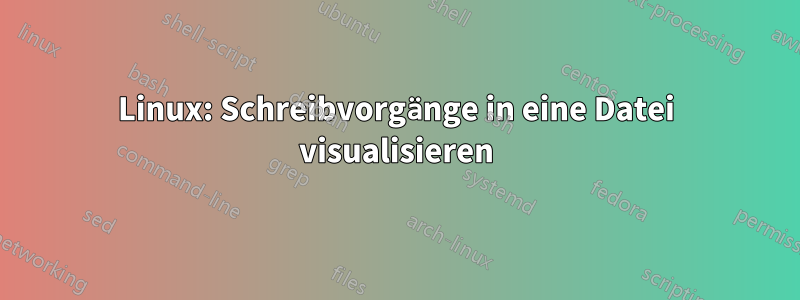 Linux: Schreibvorgänge in eine Datei visualisieren