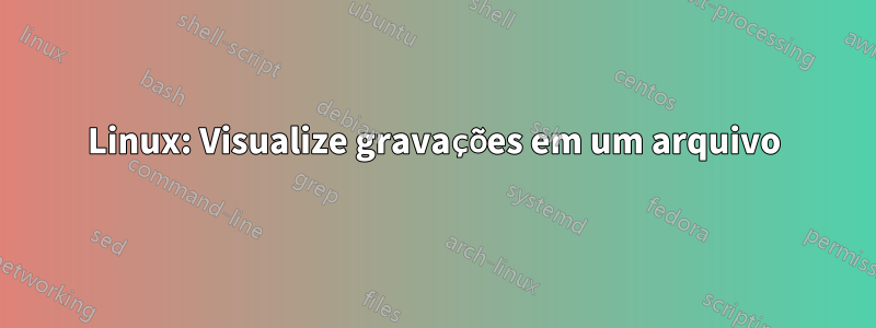 Linux: Visualize gravações em um arquivo