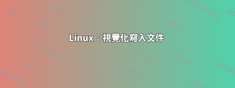 Linux：視覺化寫入文件