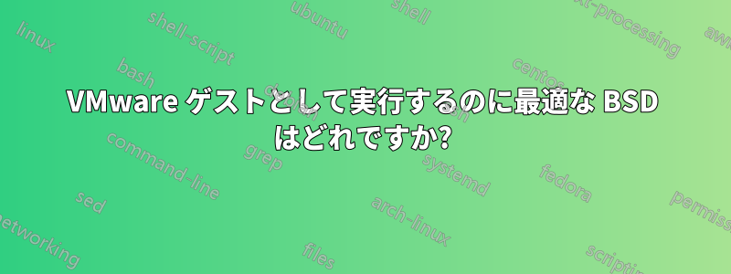 VMware ゲストとして実行するのに最適な BSD はどれですか?