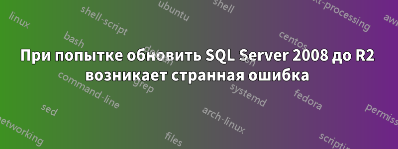 При попытке обновить SQL Server 2008 до R2 возникает странная ошибка