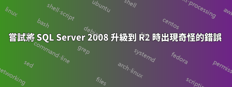 嘗試將 SQL Server 2008 升級到 R2 時出現奇怪的錯誤