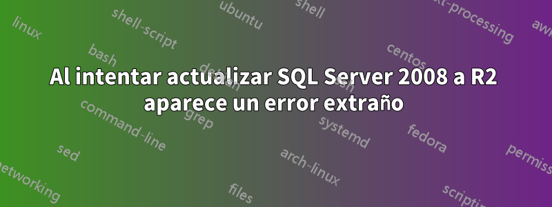 Al intentar actualizar SQL Server 2008 a R2 aparece un error extraño