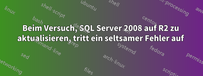 Beim Versuch, SQL Server 2008 auf R2 zu aktualisieren, tritt ein seltsamer Fehler auf