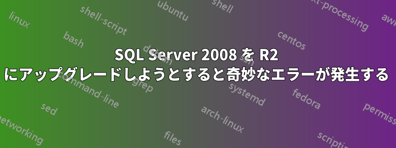 SQL Server 2008 を R2 にアップグレードしようとすると奇妙なエラーが発生する