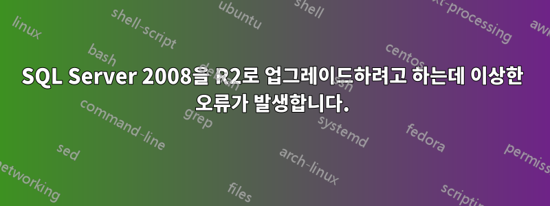 SQL Server 2008을 R2로 업그레이드하려고 하는데 이상한 오류가 발생합니다.