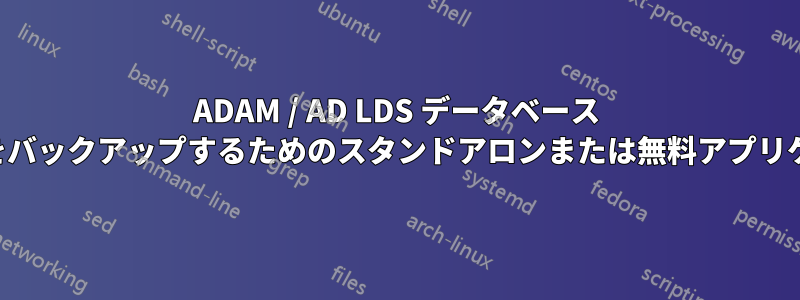 ADAM / AD LDS データベース ファイルをバックアップするためのスタンドアロンまたは無料アプリケーション