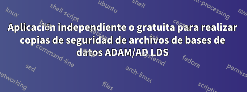 Aplicación independiente o gratuita para realizar copias de seguridad de archivos de bases de datos ADAM/AD LDS