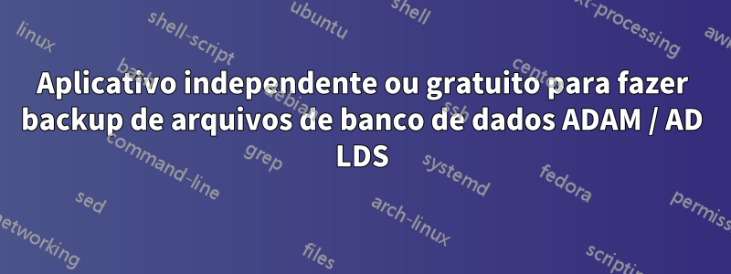 Aplicativo independente ou gratuito para fazer backup de arquivos de banco de dados ADAM / AD LDS