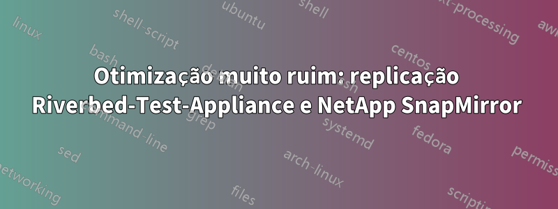 Otimização muito ruim: replicação Riverbed-Test-Appliance e NetApp SnapMirror