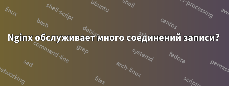 Nginx обслуживает много соединений записи?