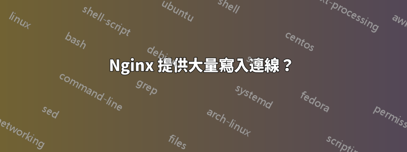 Nginx 提供大量寫入連線？