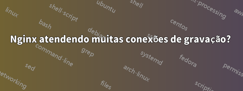 Nginx atendendo muitas conexões de gravação?