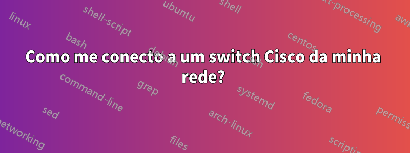 Como me conecto a um switch Cisco da minha rede?