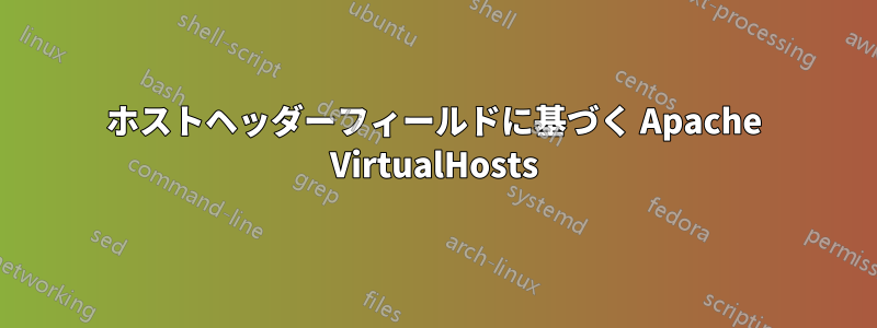 ホストヘッダーフィールドに基づく Apache VirtualHosts