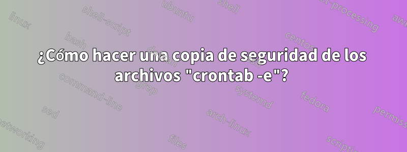 ¿Cómo hacer una copia de seguridad de los archivos "crontab -e"?