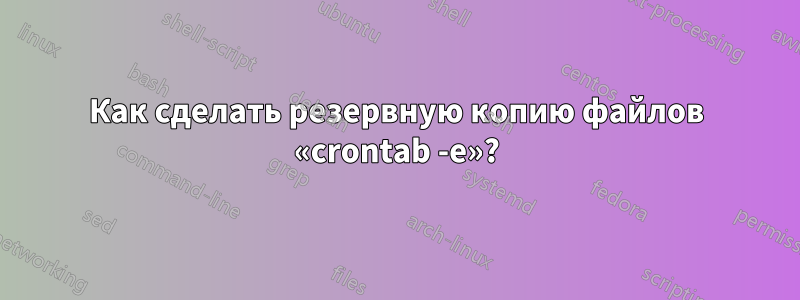 Как сделать резервную копию файлов «crontab -e»?